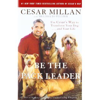 Be the Pack Leader Use Cesars Way to Transform Your Dog . . . and