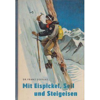 Mit Eispickel, Seil und Steigeisen Franz Seyfert, Helmut