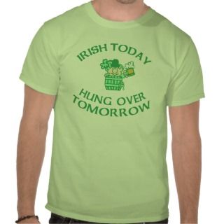Irish Today Hung Over Tomorrow T shirts